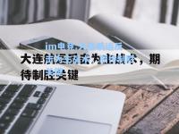 im电竞:大连航运反击为主战术，期待制胜关键