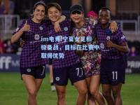 im电竞:宁夏女足积极备战，目标在比赛中取得优势