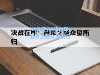 im电竞:决战在即：冠军之路众望所归