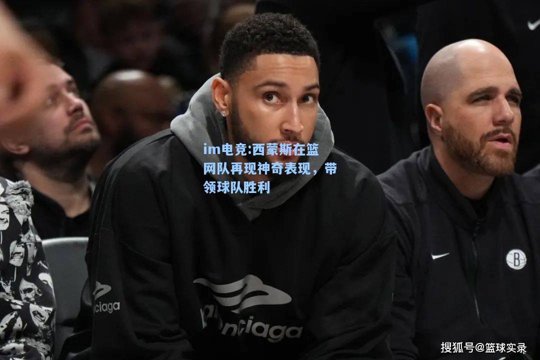 西蒙斯在篮网队再现神奇表现，带领球队胜利