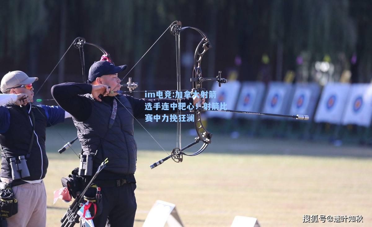 加拿大射箭选手连中靶心！射箭比赛中力挽狂澜