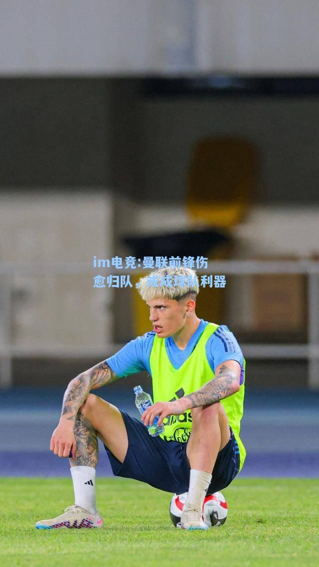曼联前锋伤愈归队，或成球队利器