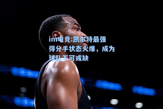 凯尔特最强得分手状态火爆，成为球队不可或缺