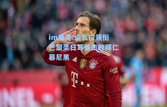 诺瓦拉领衔巴黎圣日耳曼击败拜仁慕尼黑
