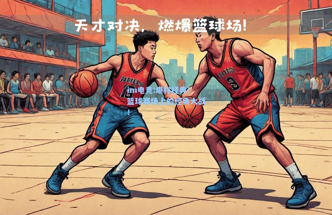 堪称经典！篮球赛场上的经典大战！