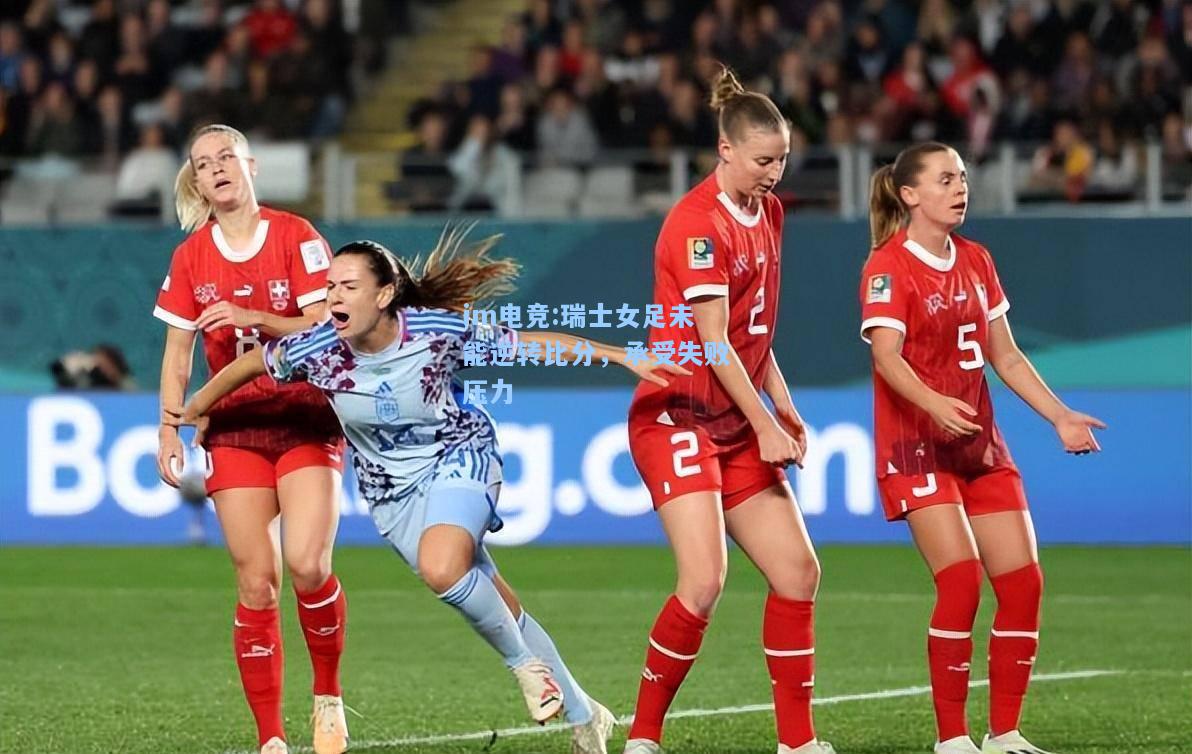瑞士女足未能逆转比分，承受失败压力