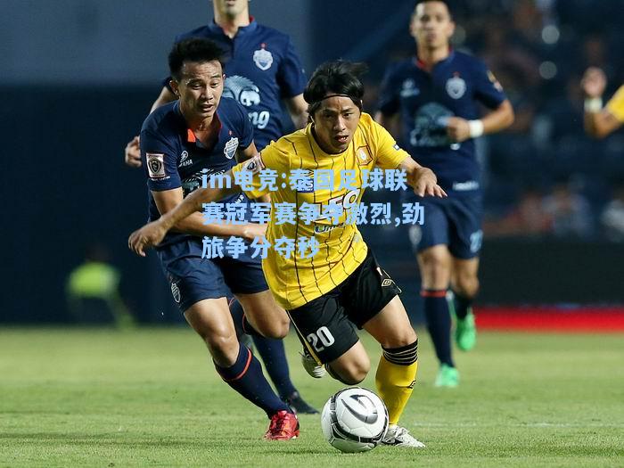 泰国足球联赛冠军赛争夺激烈,劲旅争分夺秒